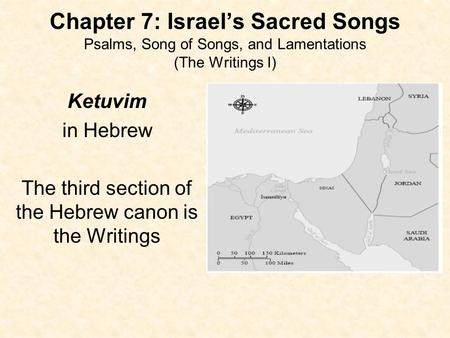 Chapter 7: Israel’s Sacred Songs Psalms, Song of Songs, and Lamentations (The Writings I) Ketuvim in Hebrew The third section of the Hebrew canon is the.