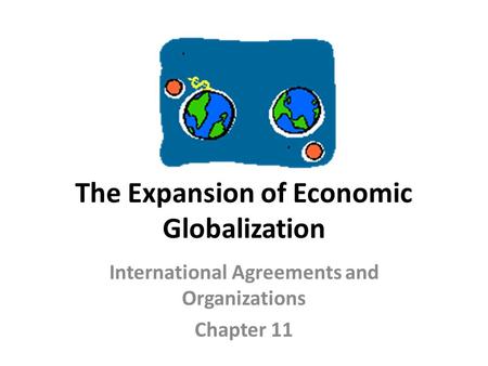 The Expansion of Economic Globalization International Agreements and Organizations Chapter 11.