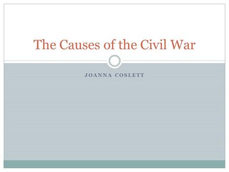 JOANNA COSLETT The Causes of the Civil War. TN State Standard 5.o1-Understand the causes, course, and consequences of the Civil War.  Lesson Objective: