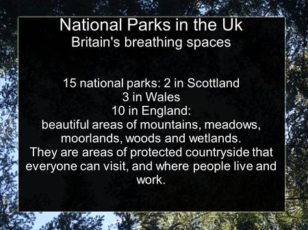 National Parks in the Uk Britain's breathing spaces 15 national parks: 2 in Scottland 3 in Wales 10 in England: beautiful areas of mountains, meadows,