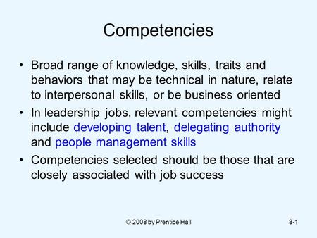 © 2008 by Prentice Hall8-1 Competencies Broad range of knowledge, skills, traits and behaviors that may be technical in nature, relate to interpersonal.