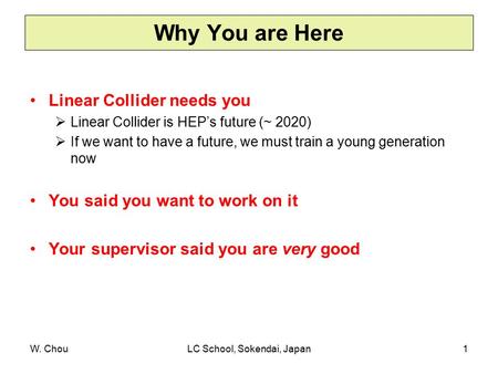 W. ChouLC School, Sokendai, Japan1 Linear Collider needs you  Linear Collider is HEP’s future (~ 2020)  If we want to have a future, we must train a.