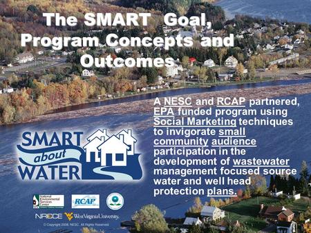 The SMART Goal, Program Concepts and Outcomes A NESC and RCAP partnered, EPA funded program using Social Marketing techniques to invigorate small community.