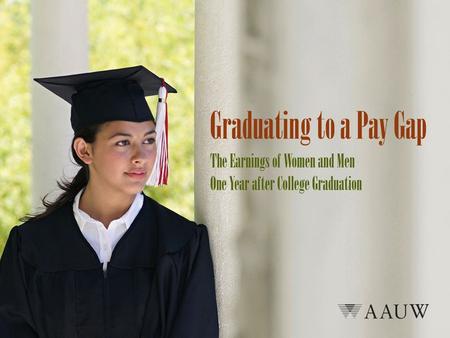 Graduating to a Pay Gap AAUW analyzed earnings and student loan debt burden among a nationally representative sample of college students in 2009, one.