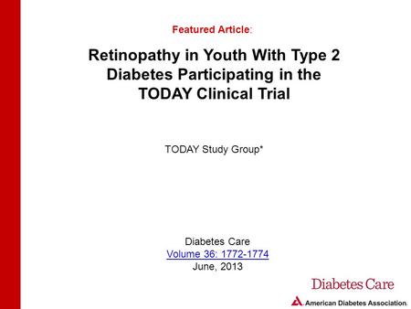 Retinopathy in Youth With Type 2 Diabetes Participating in the TODAY Clinical Trial Featured Article: TODAY Study Group* Diabetes Care Volume 36: 1772-1774.