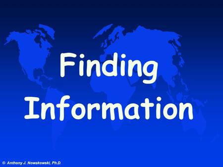 © Anthony J. Nowakowski, Ph.D. Finding Information.