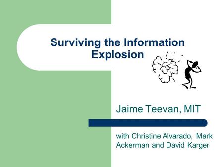 Surviving the Information Explosion Jaime Teevan, MIT with Christine Alvarado, Mark Ackerman and David Karger.