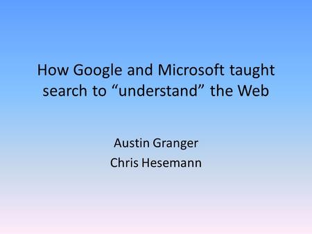 How Google and Microsoft taught search to “understand” the Web Austin Granger Chris Hesemann.