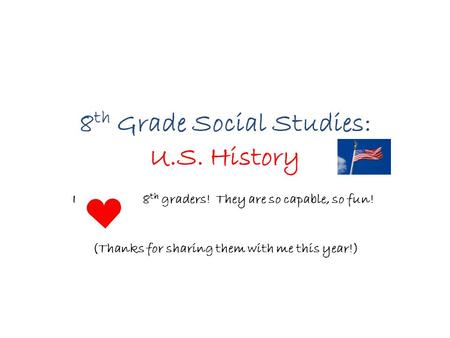 8 th Grade Social Studies: U.S. History I 8 th graders! They are so capable, so fun! (Thanks for sharing them with me this year!)