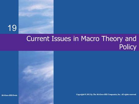 19 Current Issues in Macro Theory and Policy McGraw-Hill/Irwin Copyright © 2012 by The McGraw-Hill Companies, Inc. All rights reserved.