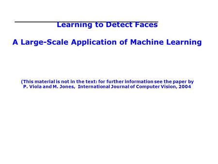 Learning to Detect Faces A Large-Scale Application of Machine Learning (This material is not in the text: for further information see the paper by P.