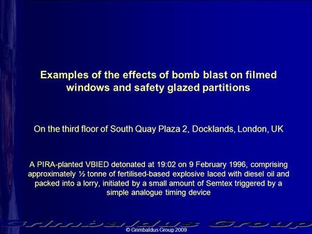 © Grimbaldus Group 2009 Examples of the effects of bomb blast on filmed windows and safety glazed partitions On the third floor of South Quay Plaza 2,