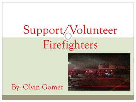 Support/Volunteer Firefighters By: Olvin Gomez. Intro Well as you can see my capstone project is about support/volunteering for firefighters I've been.