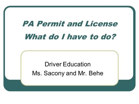 PA Permit and License What do I have to do? Driver Education Ms. Sacony and Mr. Behe.