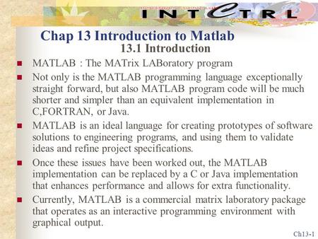 Ch13-1 Chap 13 Introduction to Matlab 13.1 Introduction MATLAB : The MATrix LABoratory program Not only is the MATLAB programming language exceptionally.