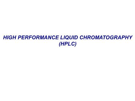 HIGH PERFORMANCE LIQUID CHROMATOGRAPHY (HPLC). HIGH PERFORMANCE LIQUID CHROMATOGRAPHY High Performance Liquid Chromatography (HPLC) is one of the most.