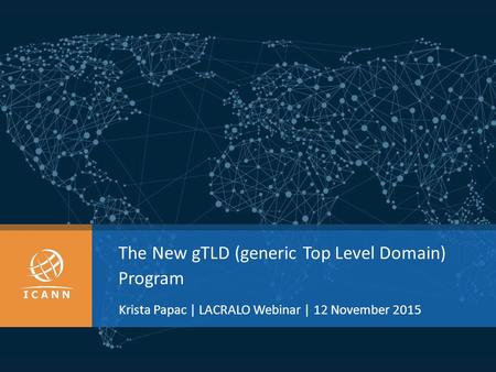 The New gTLD (generic Top Level Domain) Program Krista Papac | LACRALO Webinar | 12 November 2015.