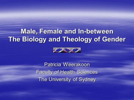 Male, Female and In-between The Biology and Theology of Gender Patricia Weerakoon Faculty of Health Sciences The University of Sydney.