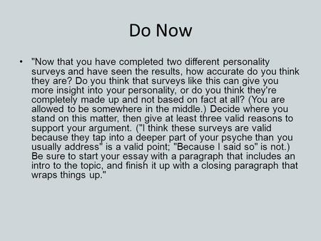 Do Now Now that you have completed two different personality surveys and have seen the results, how accurate do you think they are? Do you think that.