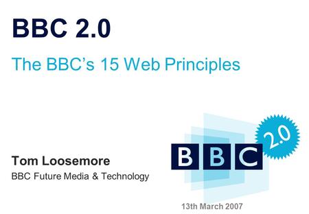 Click to edit Master title style BBC 2.0 The BBC’s 15 Web Principles Tom Loosemore BBC Future Media & Technology 13th March 2007.