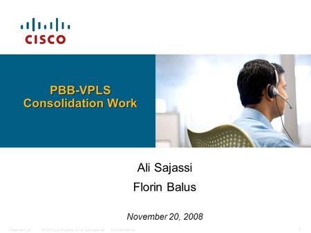 © 2006 Cisco Systems, Inc. All rights reserved.Cisco ConfidentialPresentation_ID 1 Ali Sajassi Florin Balus November 20, 2008 PBB-VPLS Consolidation Work.