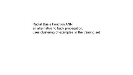 Radial Basis Function ANN, an alternative to back propagation, uses clustering of examples in the training set.