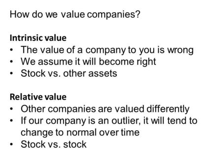 How do we value companies? Intrinsic value The value of a company to you is wrong We assume it will become right Stock vs. other assets Relative value.