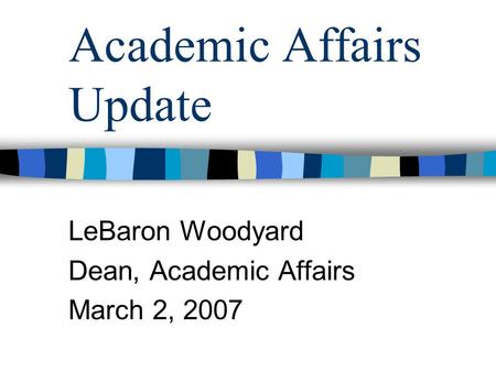 Academic Affairs Update LeBaron Woodyard Dean, Academic Affairs March 2, 2007.