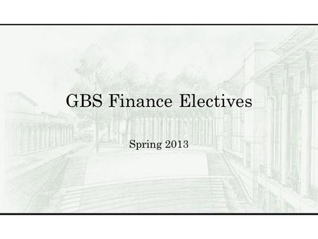 GBS Finance Electives Spring 2013. Finance Electives BUS 503GGlobal Perspectives BUS 504The Business of Healthcare BUS 522Theory & Practice of Valuing.