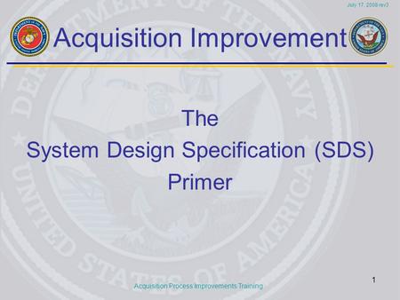 Acquisition Process Improvements Training July 17, 2008 rev3 1 Acquisition Improvement The System Design Specification (SDS) Primer.