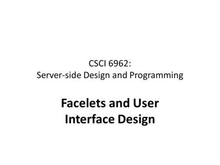 CSCI 6962: Server-side Design and Programming Facelets and User Interface Design.