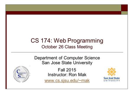 CS 174: Web Programming October 26 Class Meeting Department of Computer Science San Jose State University Fall 2015 Instructor: Ron Mak www.cs.sjsu.edu/~mak.