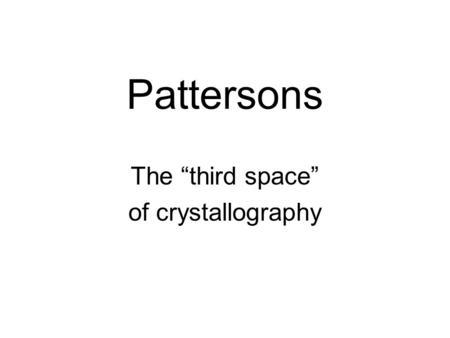 Pattersons The “third space” of crystallography. The “phase problem”