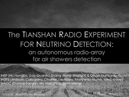 The T IANSHAN R ADIO E XPERIMENT FOR N EUTRINO D ETECTION: an autonomous radio-array for air showers detection Olivier Martineau-Huynh IHEP, 17/02/2011.