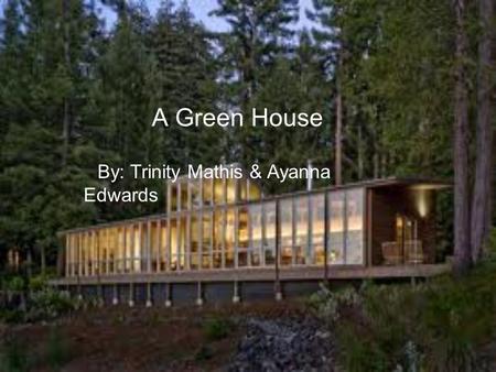 A Green House By: Trinity Mathis & Ayanna Edwards.