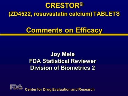 CRESTOR ® (ZD4522, rosuvastatin calcium) TABLETS Comments on Efficacy Joy Mele FDA Statistical Reviewer Division of Biometrics 2 Joy Mele FDA Statistical.