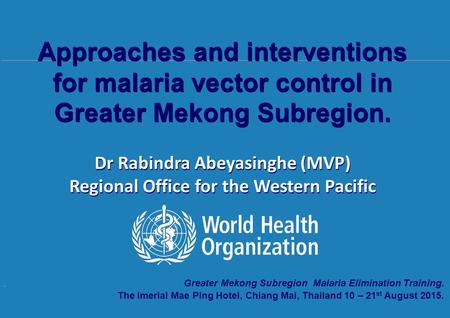 Transmission of malaria and measures of transmission intensity, 10 th – 21 st August 2015, The Imperial Mae Ping Hotel, Chiang Mai, Thailand. Greater Mekong.