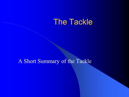 The Tackle A Short Summary of the Tackle. Purpose: To Understand … Basic aspects of a tackle. Responsibility of the players. Your role as a referee.