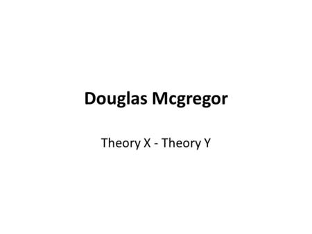 Douglas Mcgregor Theory X - Theory Y. The Human Side Of Enterprise Douglas Mcgregor proposed two theories by which to view employee motivation.