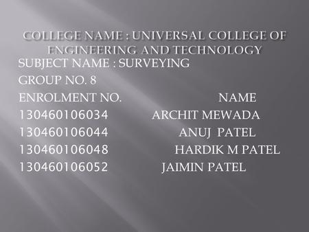 SUBJECT NAME : SURVEYING GROUP NO. 8 ENROLMENT NO. NAME 130460106034 ARCHIT MEWADA 130460106044 ANUJ PATEL 130460106048 HARDIK M PATEL 130460106052 JAIMIN.