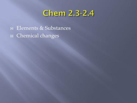  Elements & Substances  Chemical changes. SubstancesMixtures Can be separated physically Can be separated chemically.