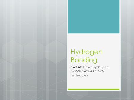 Hydrogen Bonding SWBAT: Draw hydrogen bonds between two molecules.