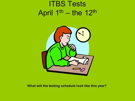 ITBS Tests April 1 th – the 12 th What will the testing schedule look like this year?