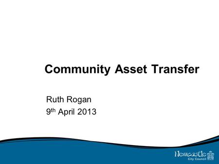 Community Asset Transfer Ruth Rogan 9 th April 2013.