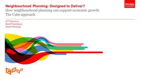 Neighbourhood Planning: Designed to Deliver? How neighbourhood planning can support economic growth The Cabe approach 27 th June 2014 David Waterhouse.