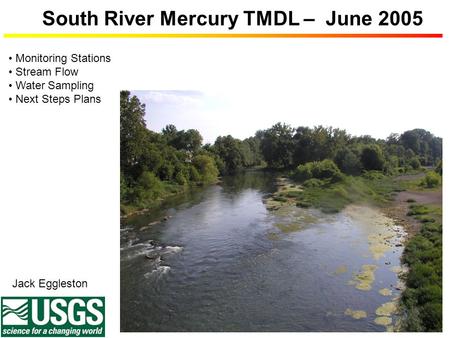 South River Mercury TMDL – June 2005 Jack Eggleston Monitoring Stations Stream Flow Water Sampling Next Steps Plans.