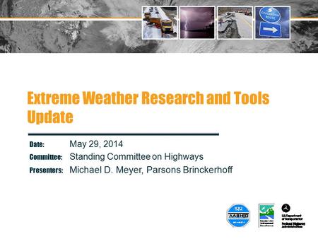 Extreme Weather Research and Tools Update Date: May 29, 2014 Committee: Standing Committee on Highways Presenters: Michael D. Meyer, Parsons Brinckerhoff.