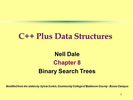 1 Nell Dale Chapter 8 Binary Search Trees Modified from the slides by Sylvia Sorkin, Community College of Baltimore County - Essex Campus C++ Plus Data.