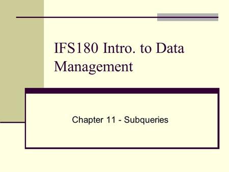 IFS180 Intro. to Data Management Chapter 11 - Subqueries.