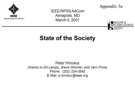 State of the Society Appendix 5a IEEE/NPSS AdCom Annapolis, MD March 3, 2001 Peter Winokur (thanks to Ed Lampo, Steve Gitomer, and Vern Price) Phone: (202)